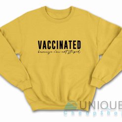 Vaccinated Because Im Not Stupid Sweatshirt