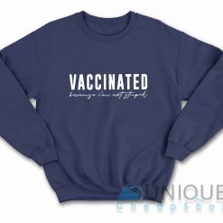 Vaccinated Because Im Not Stupid Sweatshirt Color Navy