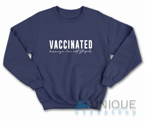 Vaccinated Because Im Not Stupid Sweatshirt Color Navy