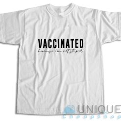 Vaccinated Because Im Not Stupid T-Shirt