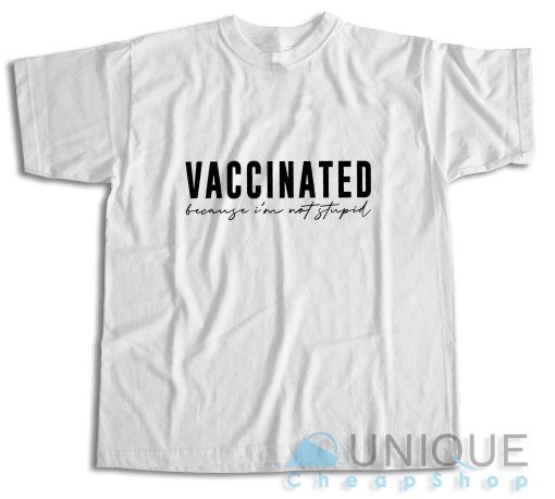 Vaccinated Because Im Not Stupid T-Shirt
