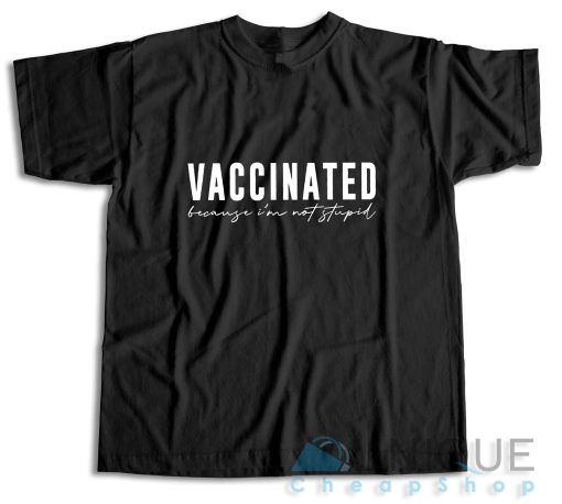 Vaccinated Because Im Not Stupid T-Shirt Color Black