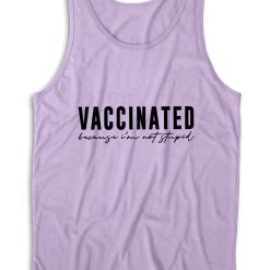 Vaccinated Because Im Not Stupid Tank Top