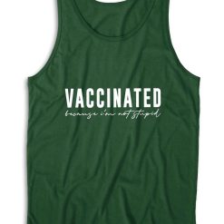 Vaccinated Because Im Not Stupid Tank Top Color Dark Green