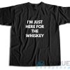 I Am Just Here For The Whiskey T-Shirt