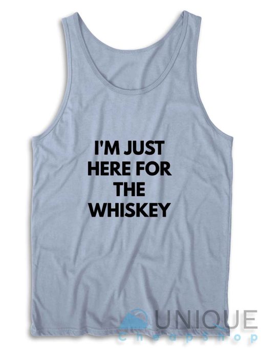 I Am Just Here For The Whiskey Tank Top