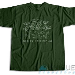 Consider How the Wild Flowers Grow T-Shirt Color Dark Green