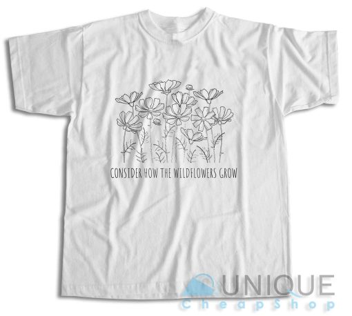 Consider How the Wild Flowers Grow T-Shirt Color White