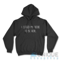 I Closed My Book to Be Here Hoodie Color Black