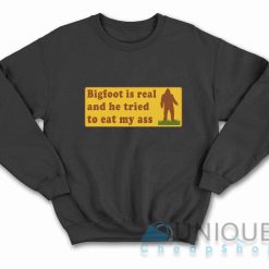 Bigfoot Is Real And He Tried To Eat My Ass Sweatshirt Color Black