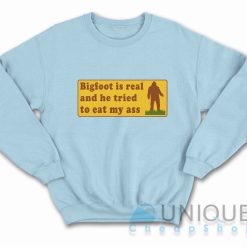 Bigfoot Is Real And He Tried To Eat My Ass Sweatshirt Color Light Blue