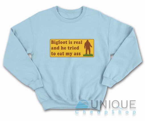 Bigfoot Is Real And He Tried To Eat My Ass Sweatshirt Color Light Blue