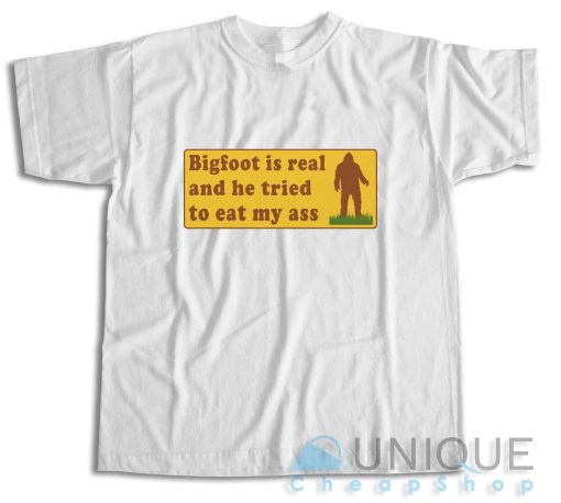 Bigfoot Is Real And He Tried To Eat My Ass T-Shirt