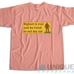 Bigfoot Is Real And He Tried To Eat My Ass T-Shirt Color Baby Pink
