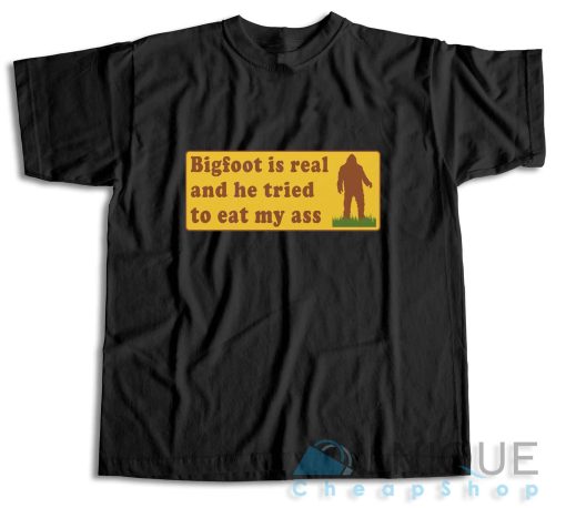 Bigfoot Is Real And He Tried To Eat My Ass T-Shirt Color Black