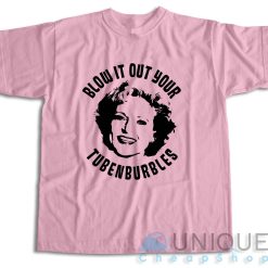 Golden Girls Rose Blow It Out Your Tubenburbles T-Shirt Color Pink