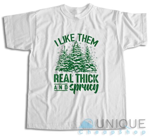 I Like Them Real Thick And Sprucey T-Shirt