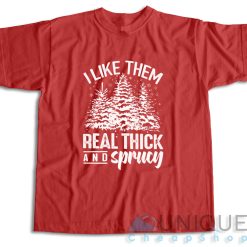 I Like Them Real Thick And Sprucey T-Shirt Color Red