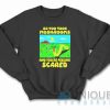 So You Took Mushrooms And You're Feeling Scared Sweatshirt