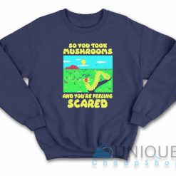 So You Took Mushrooms And You're Feeling Scared Sweatshirt Color Navy
