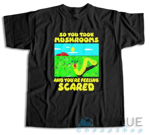 So You Took Mushrooms And You're Feeling Scared T-Shirt