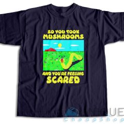 So You Took Mushrooms And You're Feeling Scared T-Shirt Color Navy