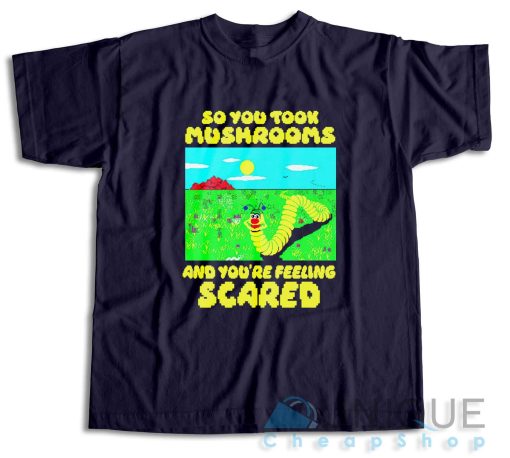 So You Took Mushrooms And You're Feeling Scared T-Shirt Color Navy