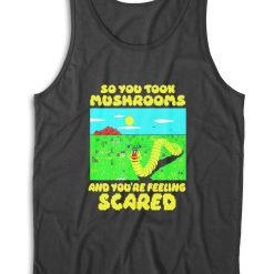 So You Took Mushrooms And You're Feeling Scared Tank Top